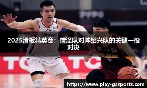 2025滑板精英赛：菏泽队对阵绍兴队的关键一役对决