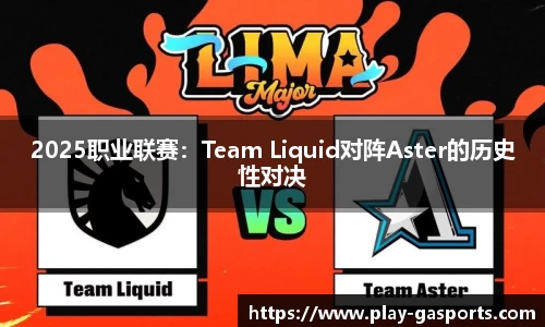 2025职业联赛：Team Liquid对阵Aster的历史性对决