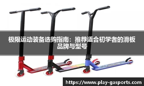 极限运动装备选购指南：推荐适合初学者的滑板品牌与型号